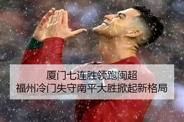 厦门七连胜领跑闽超 福州冷门失守南平大胜掀起新格局(mksports)